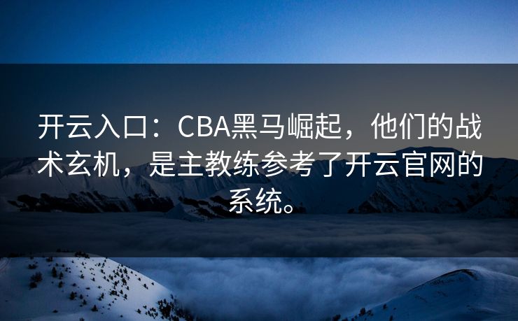 开云入口:CBA黑马崛起,他们的战术玄机,是主教练参考了开云官网的系统。 开云入口:CBA黑马崛起,他们的战术玄机,是主教练参考了开云官网的系统。