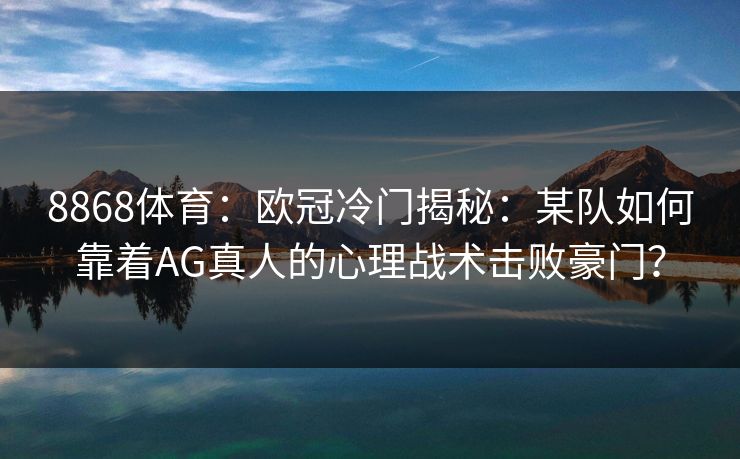 8868体育：欧冠冷门揭秘：某队如何靠着AG真人的心理战术击败豪门？